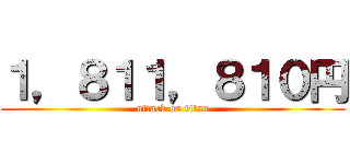 １，８１１，８１０円 (attack on titan)