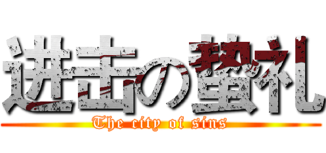 进击の蛰礼 (The city of sins)