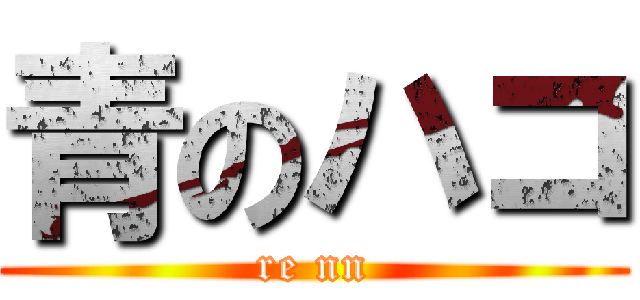 青のハコ (re nn)