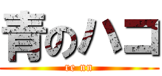 青のハコ (re nn)