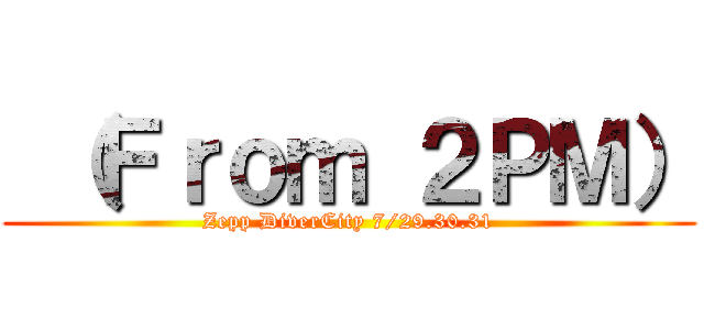  （Ｆｒｏｍ ２ＰＭ） (Zepp DiverCity 7/29.30.31)