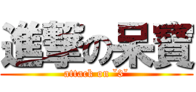 進撃の呆寶 (attack on ˇ3ˇ)