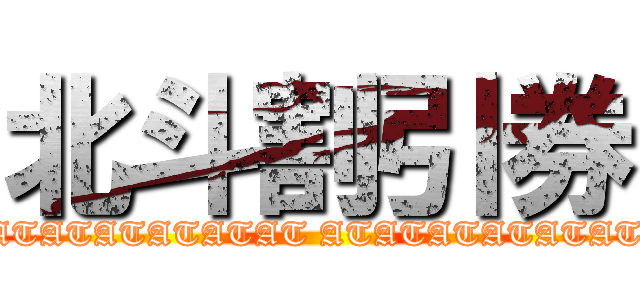 北斗割引券 (ATATATATATATAT ATATATATATATAT)