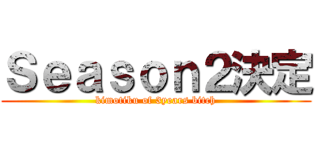 Ｓｅａｓｏｎ２決定 (kimotiku of 3years bitch)
