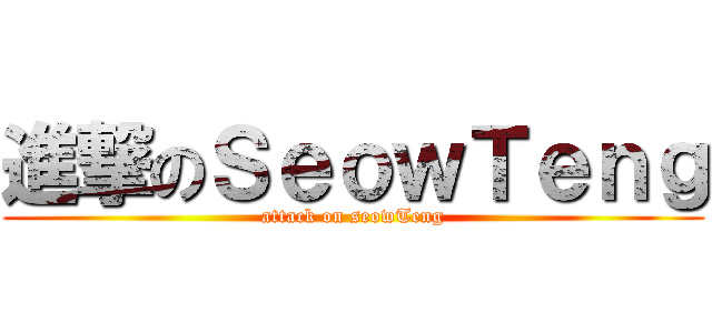 進撃のＳｅｏｗＴｅｎｇ (attack on seowTeng)