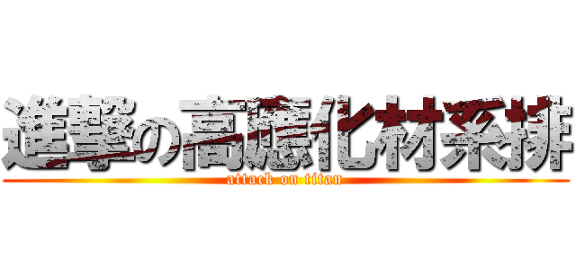 進撃の高應化材系排 (attack on titan)