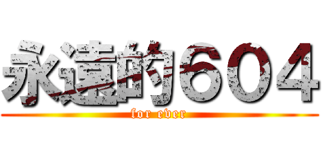 永遠的６０４ (for ever)
