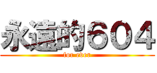 永遠的６０４ (for ever)