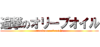 追撃のオリーブオイル (attack on mokomichi)