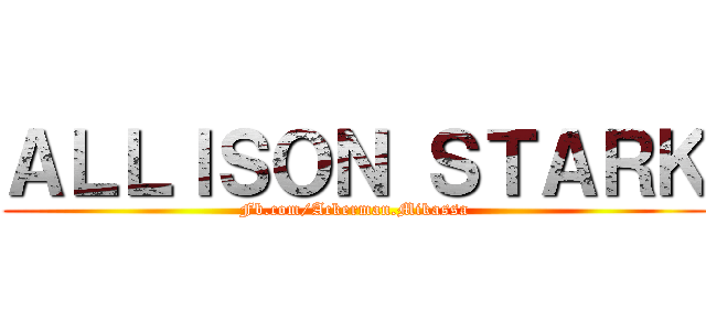 ＡＬＬＩＳＯＮ ＳＴＡＲＫ (Fb.com/Ackerman.Mikassa)