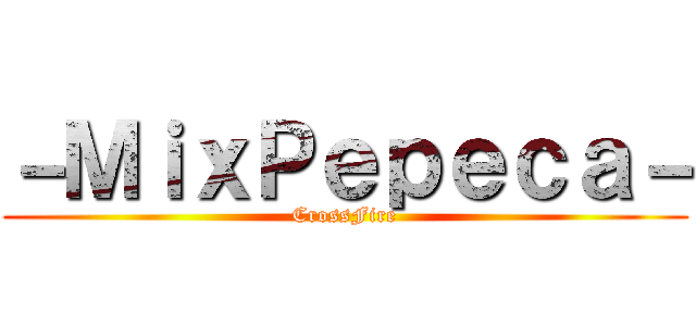 －ＭｉｘＰｅｐｅｃａ－ (CrossFire)