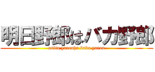 明日野郎はバカ野郎 (asita yarouha baka yarou)