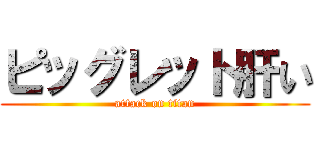ピッグレット肝い (attack on titan)