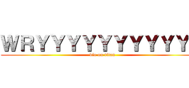 ＷＲＹＹＹＹＹＹＹＹＹＹＹ (dio on titan)