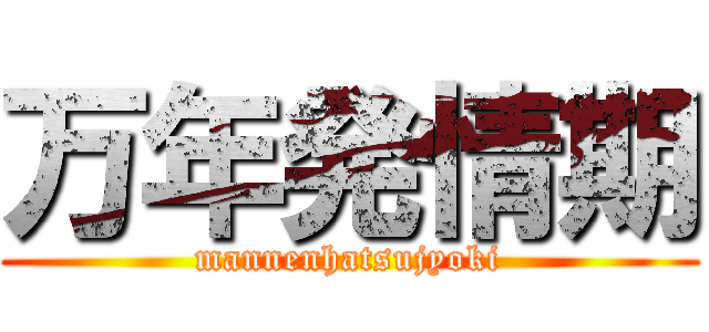 万年発情期 (mannenhatsujyoki)