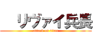   リヴァイ兵長 (attack on titan)