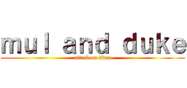 ｍｕｌ ａｎｄ ｄｕｋｅ (attack on titan)