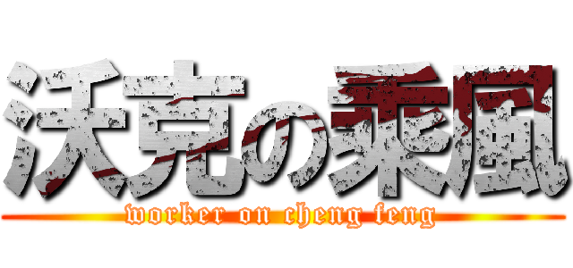 沃克の乘風 (worker on cheng feng)