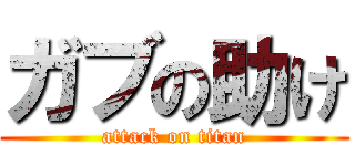 ガブの助け (attack on titan)