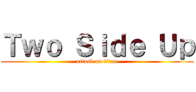 Ｔｗｏ Ｓｉｄｅ Ｕｐ (attack on titan)