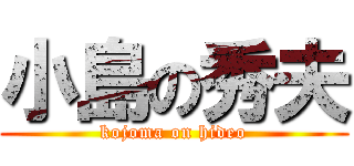 小島の秀夫 (kojoma on hideo)