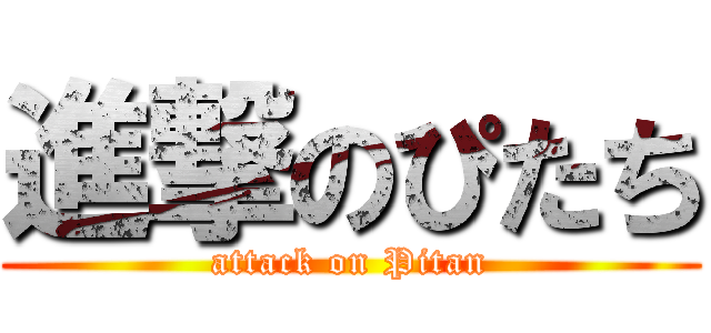 進撃のぴたち (attack on Pitan)