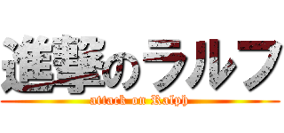 進撃のラルフ (attack on Ralph)