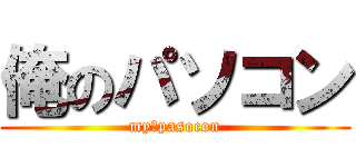 俺のパソコン (my　pasocon)