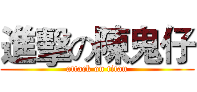 進擊の陳鬼仔 (attack on titan)