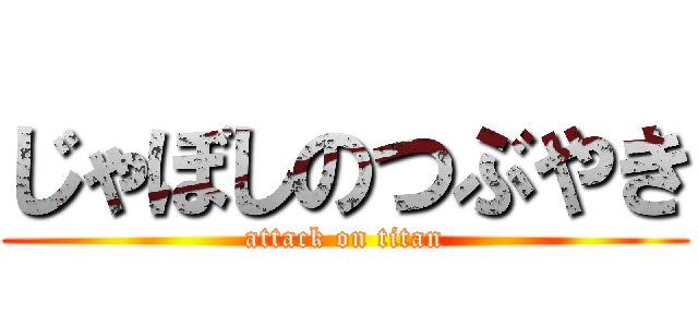 じゃぼしのつぶやき (attack on titan)