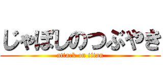 じゃぼしのつぶやき (attack on titan)