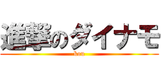 進撃のダイナモ (kou)