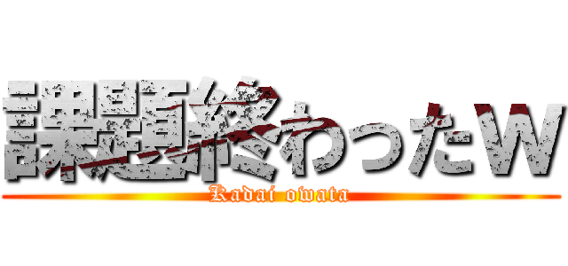 課題終わったｗ (Kadai owata)