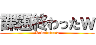 課題終わったｗ (Kadai owata)