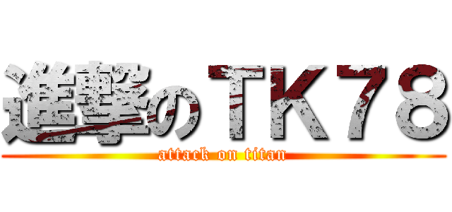 進撃のＴＫ７８ (attack on titan)