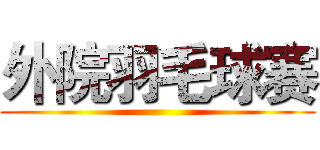 外院羽毛球赛 ()