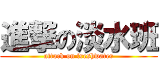 進撃の淡水班 (attack on freshwater)