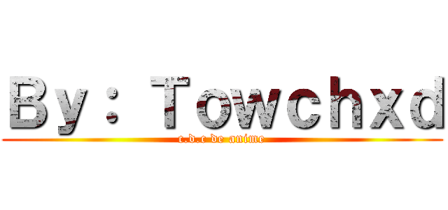 Ｂｙ： Ｔｏｗｃｈｘｄ (c.d.c de anime)