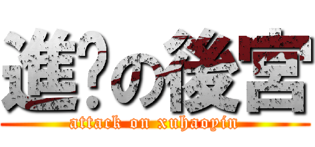 進擊の後宮 (attack on xuhaoyin)