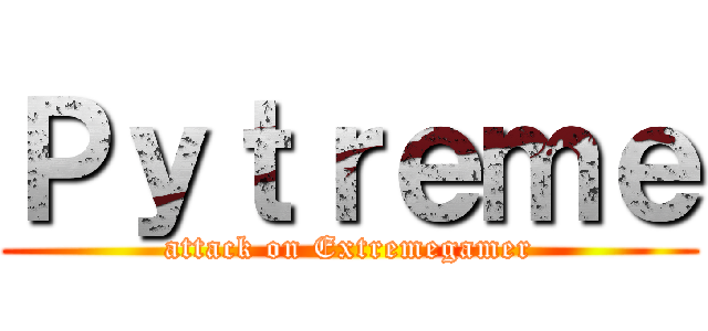 Ｐｙｔｒｅｍｅ (attack on Extremegamer)