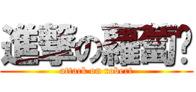 進撃の蘿蔔醬 (attack on robert)
