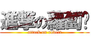 進撃の蘿蔔醬 (attack on robert)