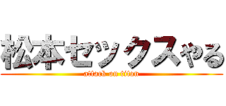 松本セックスやる (attack on titan)