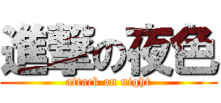 進撃の夜色 (attack on night)