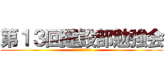 第１３回建設部勉強会 (施工管理業務について)