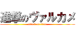 進撃のヴァルカメ (attack on titan)