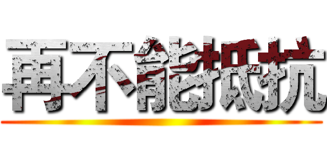 再不能抵抗 ()