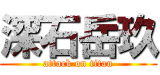深石岳玖 (attack on titan)