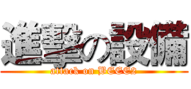 進擊の設備 (attack on BEEE2)