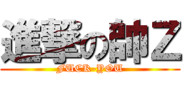進撃の帥Ｚ (FUCK-YOU)